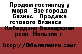 Продам гостиницу у моря - Все города Бизнес » Продажа готового бизнеса   . Кабардино-Балкарская респ.,Нальчик г.